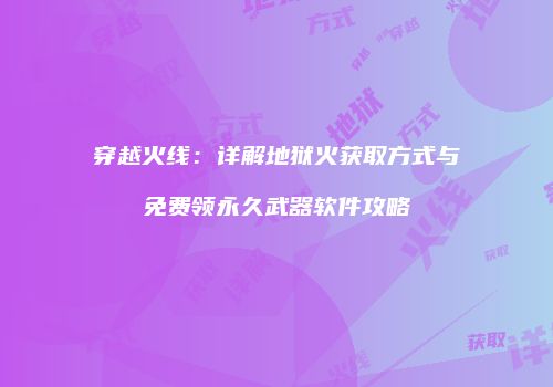 穿越火线：详解地狱火获取方式与免费领永久武器软件攻略