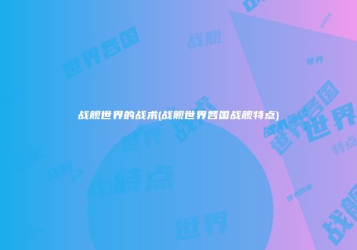 战舰世界的战术(战舰世界各国战舰特点)