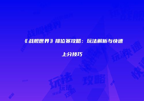 《战舰世界》排位赛攻略：玩法解析与快速上分技巧