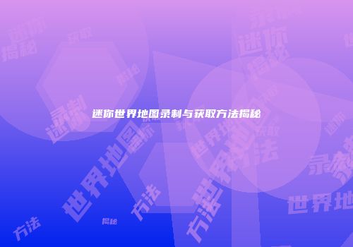迷你世界地图录制与获取方法揭秘
