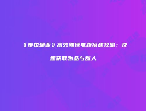 《泰拉瑞亚》高效雕像电路搭建攻略：快速获取物品与敌人