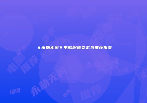 《永劫无间》电脑配置要求与推荐指南