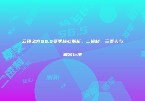 云顶之弈S6.5赛季核心解析：二进制、三费卡与阵容玩法