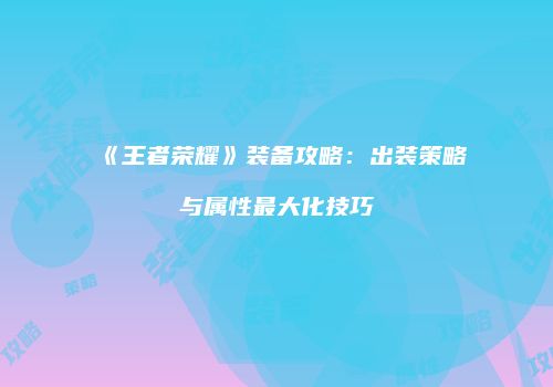 《王者荣耀》装备攻略：出装策略与属性最大化技巧