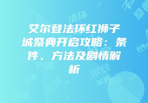 艾尔登法环红狮子城祭典开启攻略：条件、方法及剧情解析
