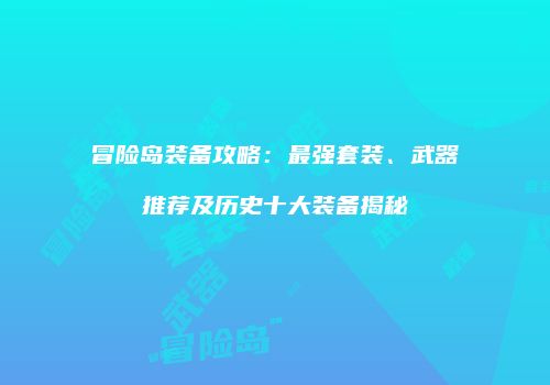 冒险岛装备攻略：最强套装、武器推荐及历史十大装备揭秘