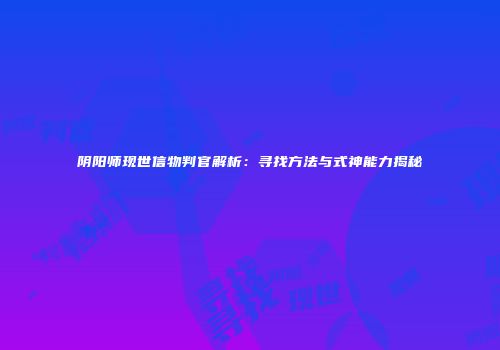 阴阳师现世信物判官解析：寻找方法与式神能力揭秘