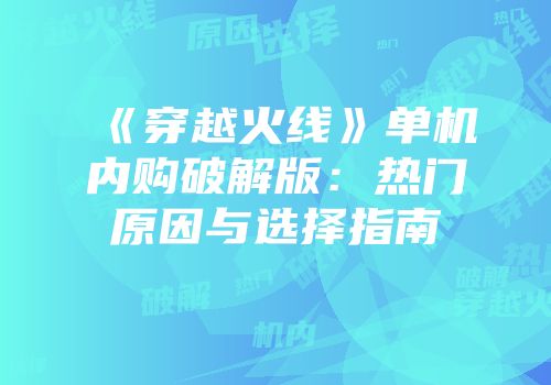 《穿越火线》单机内购破解版：热门原因与选择指南