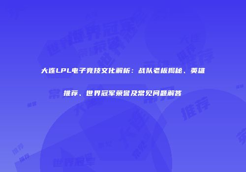 大连LPL电子竞技文化解析：战队老板揭秘、英雄推荐、世界冠军荣誉及常见问题解答