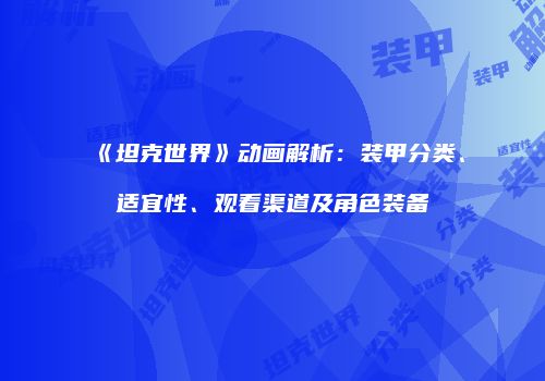 《坦克世界》动画解析：装甲分类、适宜性、观看渠道及角色装备