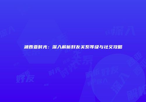 波西亚时光：深入解析好友关系等级与社交攻略