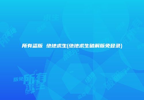 所有盗版 绝地求生(绝地求生破解版免登录)
