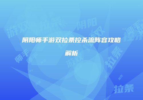 阴阳师手游双拉条控杀流阵容攻略解析