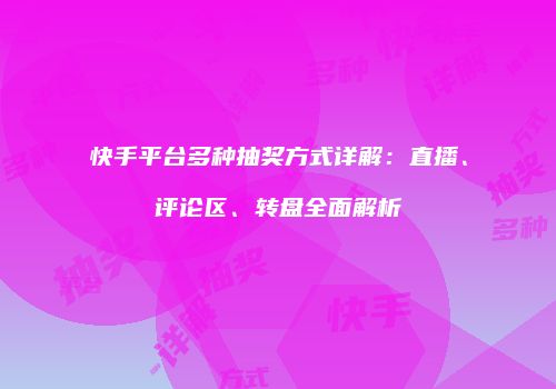快手平台多种抽奖方式详解：直播、评论区、转盘全面解析