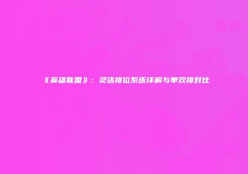 《英雄联盟》：灵活排位系统详解与单双排对比