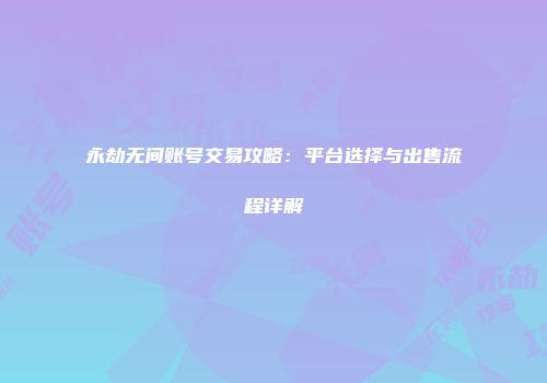 永劫无间账号交易攻略：平台选择与出售流程详解