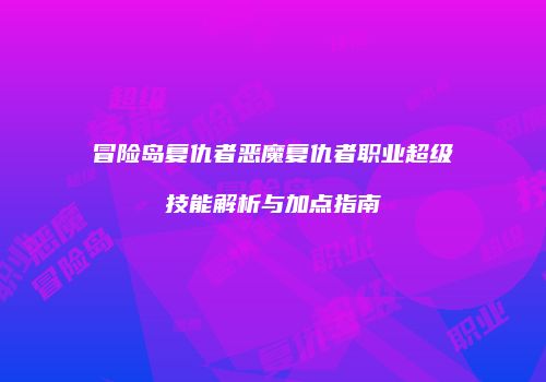 冒险岛复仇者恶魔复仇者职业超级技能解析与加点指南