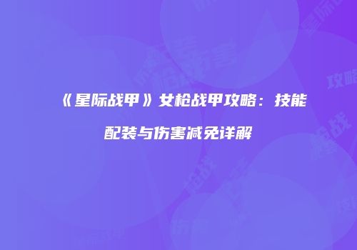 《星际战甲》女枪战甲攻略：技能配装与伤害减免详解