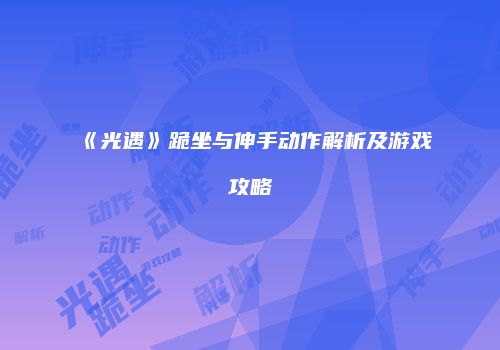 《光遇》跪坐与伸手动作解析及游戏攻略