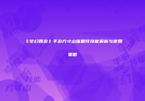 《梦幻西游》手游方寸山催眠符技能解析与使用策略