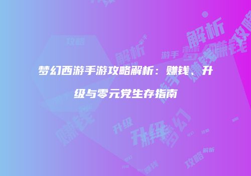 梦幻西游手游攻略解析：赚钱、升级与零元党生存指南