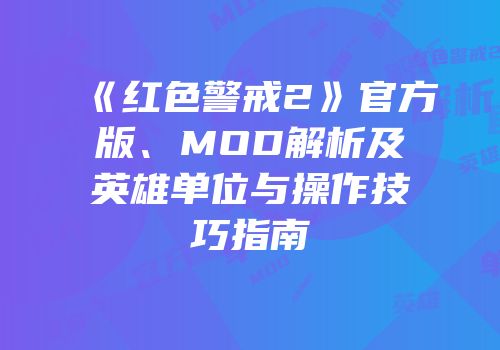 《红色警戒2》官方版、MOD解析及英雄单位与操作技巧指南