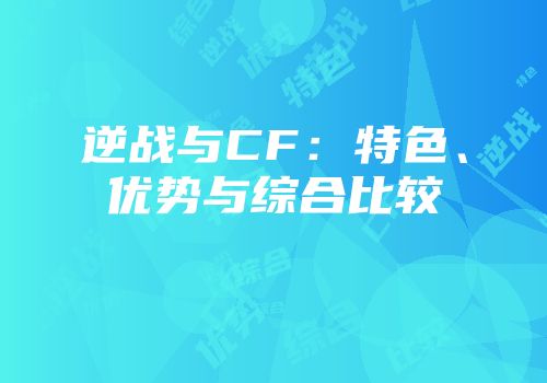 逆战与CF：特色、优势与综合比较