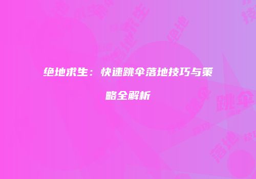 绝地求生：快速跳伞落地技巧与策略全解析