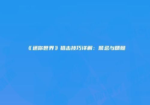 《迷你世界》狙击技巧详解：禁忌与精髓