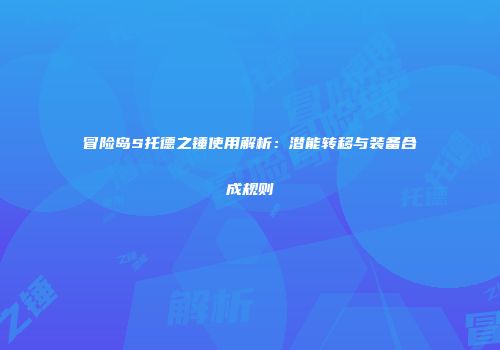 冒险岛S托德之锤使用解析：潜能转移与装备合成规则