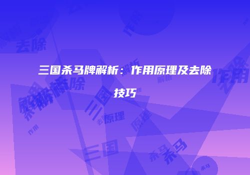 三国杀马牌解析：作用原理及去除技巧