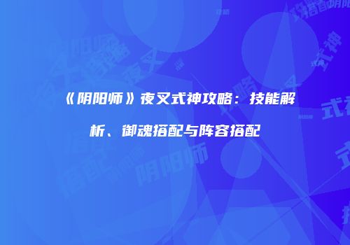 《阴阳师》夜叉式神攻略：技能解析、御魂搭配与阵容搭配