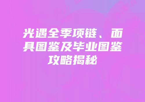 光遇全季项链、面具图鉴及毕业图鉴攻略揭秘
