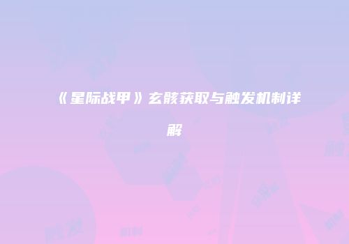 《星际战甲》玄骸获取与触发机制详解