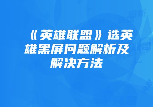 《英雄联盟》选英雄黑屏问题解析及解决方法