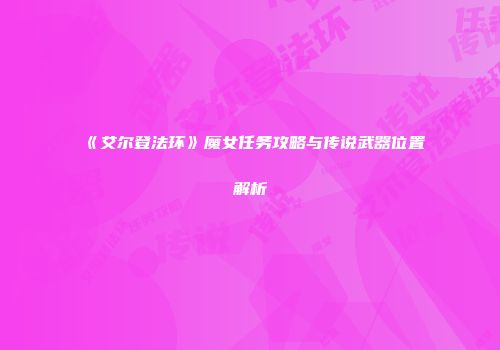 《艾尔登法环》魔女任务攻略与传说武器位置解析