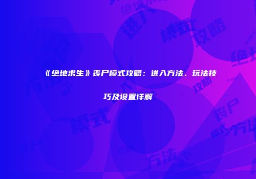 《绝地求生》丧尸模式攻略：进入方法、玩法技巧及设置详解