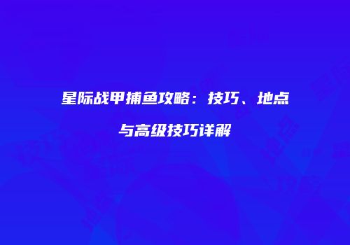 星际战甲捕鱼攻略：技巧、地点与高级技巧详解