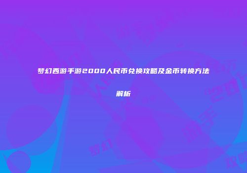 梦幻西游手游2000人民币兑换攻略及金币转换方法解析