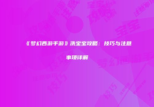《梦幻西游手游》洗宝宝攻略：技巧与注意事项详解