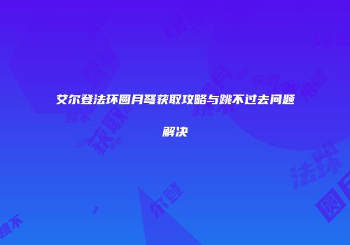 艾尔登法环圆月弩获取攻略与跳不过去问题解决