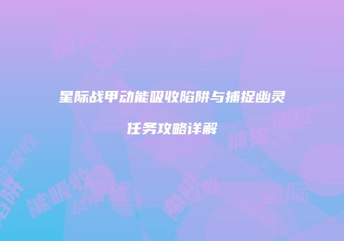 星际战甲动能吸收陷阱与捕捉幽灵任务攻略详解