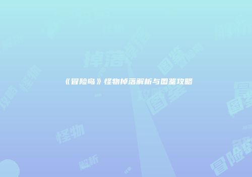 《冒险岛》怪物掉落解析与图鉴攻略