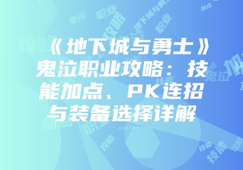 《地下城与勇士》鬼泣职业攻略：技能加点、PK连招与装备选择详解