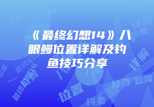 《最终幻想14》八眼鳗位置详解及钓鱼技巧分享