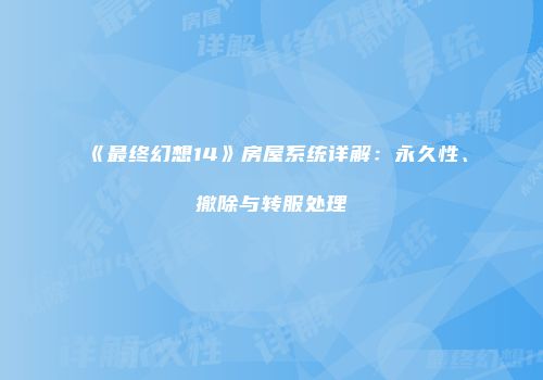 《最终幻想14》房屋系统详解：永久性、撤除与转服处理