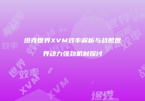 坦克世界XVM效率解析与战舰世界动力强劲机制探讨