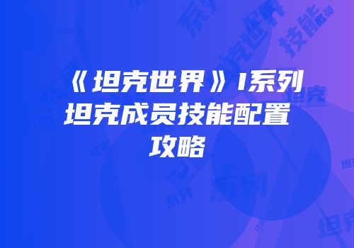 《坦克世界》I系列坦克成员技能配置攻略