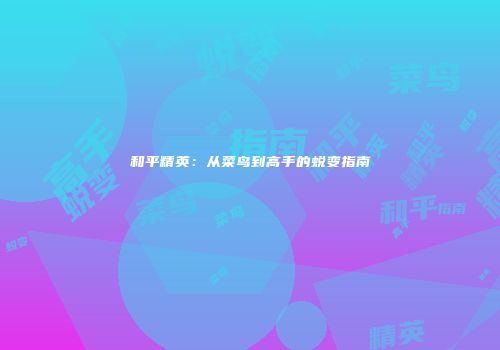 和平精英：从菜鸟到高手的蜕变指南