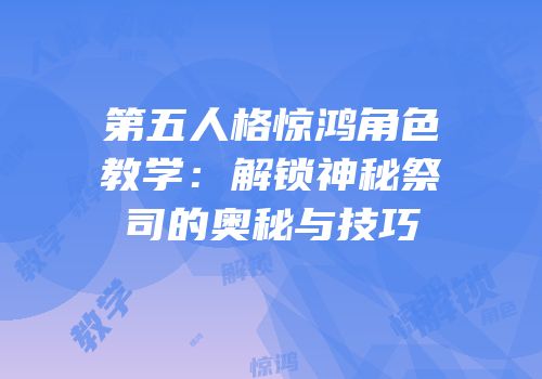 第五人格惊鸿角色教学：解锁神秘祭司的奥秘与技巧